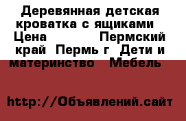 Деревянная детская кроватка с ящиками › Цена ­ 2 100 - Пермский край, Пермь г. Дети и материнство » Мебель   